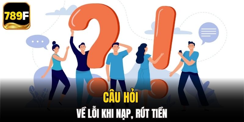 Câu hỏi thường gặp về lỗi khi nạp ,rút tiền