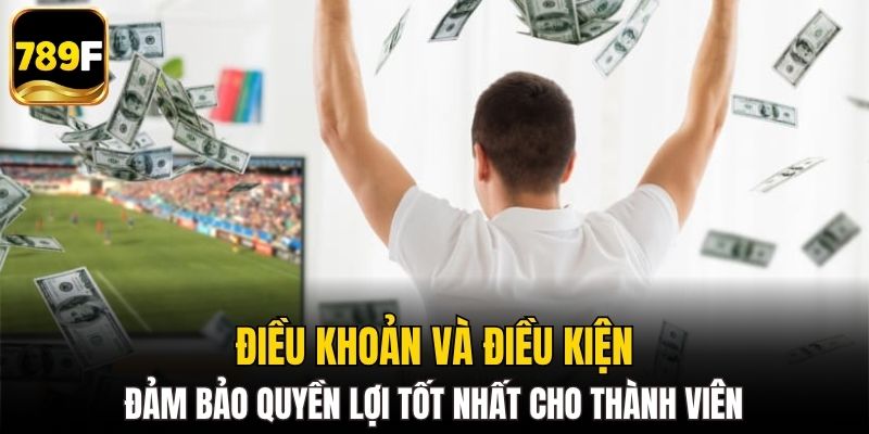 Điều khoản và điều kiện đảm bảo quyền lợi tốt nhất cho thành viên