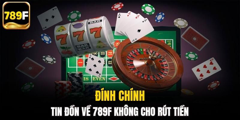 Đính chính tin đồn về 789F không cho rút tiền