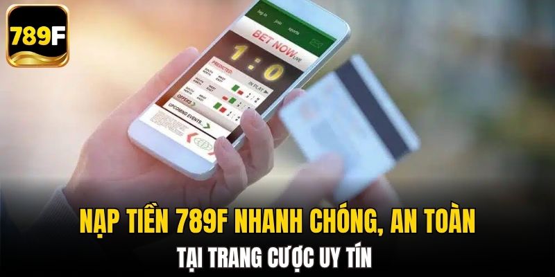 Nạp tiền 789F nhanh chóng, an toàn tại trang cược uy tín