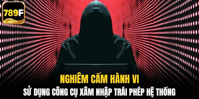 Nghiêm cấm hành vi sử dụng công cụ xâm nhập trái phép hệ thống